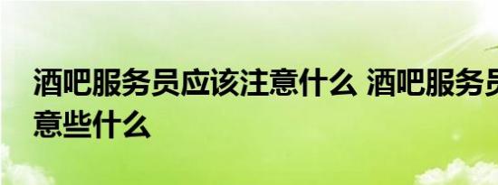 酒吧服务员应该注意什么 酒吧服务员应该注意些什么 