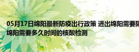 05月17日绵阳最新防疫出行政策 进出绵阳需要隔离吗 进出绵阳需要多久时间的核酸检测