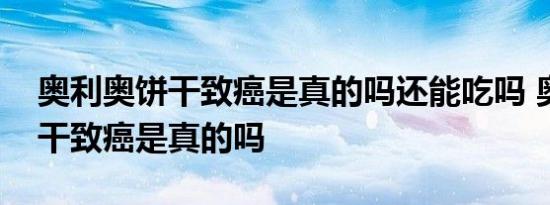 奥利奥饼干致癌是真的吗还能吃吗 奥利奥饼干致癌是真的吗 