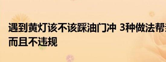 遇到黄灯该不该踩油门冲 3种做法帮亲拿主意而且不违规