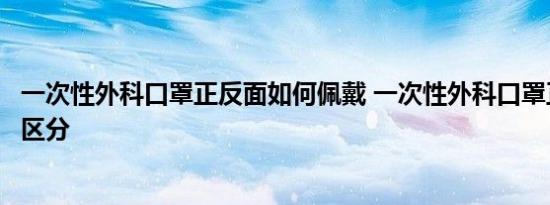 一次性外科口罩正反面如何佩戴 一次性外科口罩正反面如何区分 