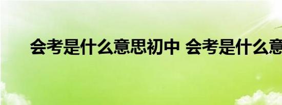 会考是什么意思初中 会考是什么意思 