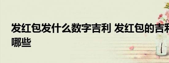 发红包发什么数字吉利 发红包的吉利数字有哪些 