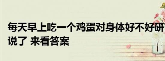 每天早上吃一个鸡蛋对身体好不好研究人员直说了 来看答案