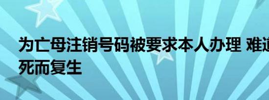 为亡母注销号码被要求本人办理 难道人可以死而复生