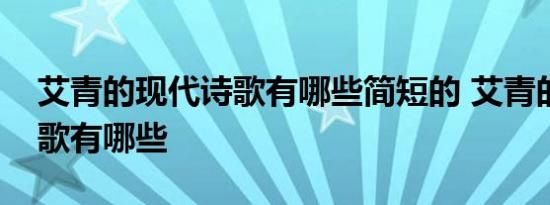 艾青的现代诗歌有哪些简短的 艾青的现代诗歌有哪些 