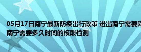 05月17日南宁最新防疫出行政策 进出南宁需要隔离吗 进出南宁需要多久时间的核酸检测