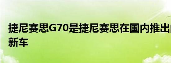 捷尼赛思G70是捷尼赛思在国内推出的第三款新车