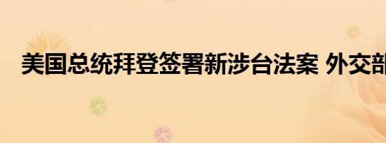 美国总统拜登签署新涉台法案 外交部回应