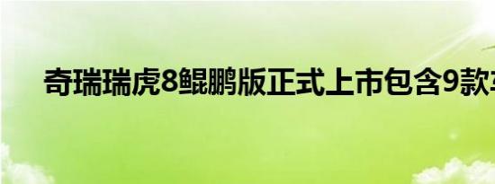 奇瑞瑞虎8鲲鹏版正式上市包含9款车型