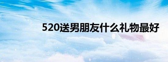 520送男朋友什么礼物最好