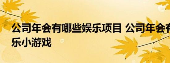 公司年会有哪些娱乐项目 公司年会有哪些娱乐小游戏 