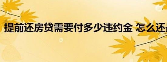 提前还房贷需要付多少违约金 怎么还最划算