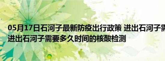 05月17日石河子最新防疫出行政策 进出石河子需要隔离吗 进出石河子需要多久时间的核酸检测