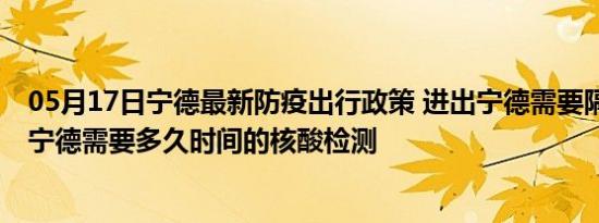 05月17日宁德最新防疫出行政策 进出宁德需要隔离吗 进出宁德需要多久时间的核酸检测