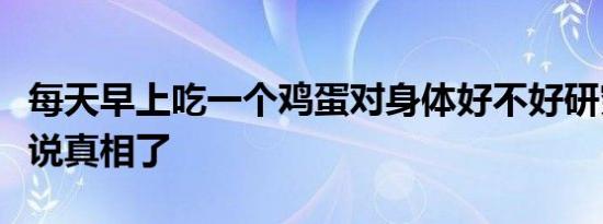 每天早上吃一个鸡蛋对身体好不好研究人员直说真相了