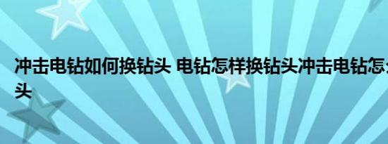 冲击电钻如何换钻头 电钻怎样换钻头冲击电钻怎么安装换钻头 