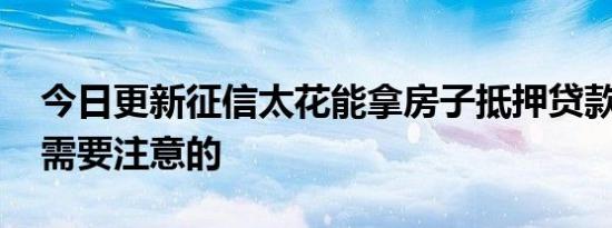 今日更新征信太花能拿房子抵押贷款吗 这些需要注意的