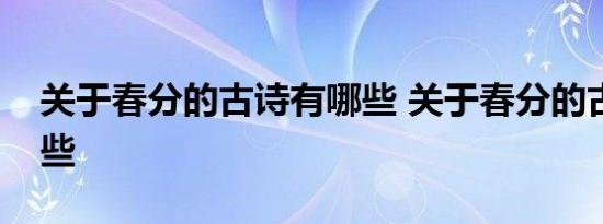 关于春分的古诗有哪些 关于春分的古诗有哪些 