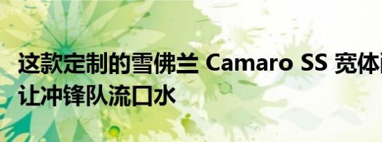 这款定制的雪佛兰 Camaro SS 宽体敞篷车会让冲锋队流口水