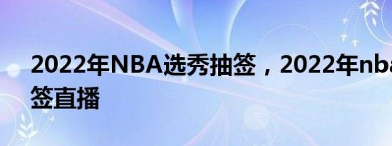 2022年NBA选秀抽签，2022年nba选秀抽签直播