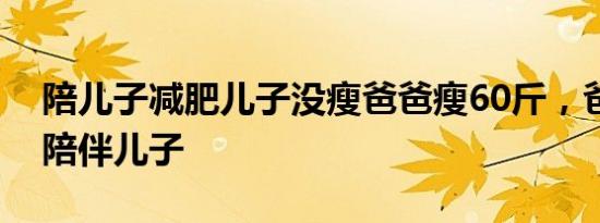 陪儿子减肥儿子没瘦爸爸瘦60斤，爸爸怎么陪伴儿子