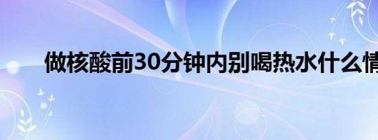 做核酸前30分钟内别喝热水什么情况