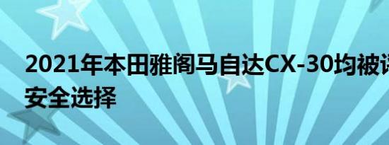 2021年本田雅阁马自达CX-30均被评为最佳安全选择