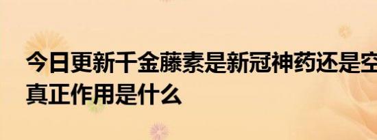 今日更新千金藤素是新冠神药还是空头支票 真正作用是什么