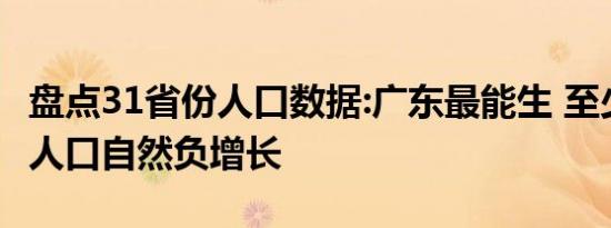 盘点31省份人口数据:广东最能生 至少11省份人口自然负增长