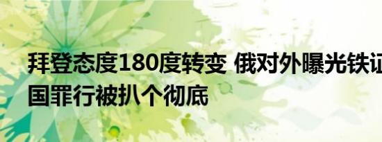 拜登态度180度转变 俄对外曝光铁证细节美国罪行被扒个彻底