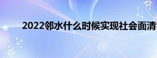 2022邻水什么时候实现社会面清零