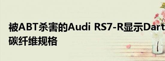 被ABT杀害的Audi RS7-R显示Darth Vader碳纤维规格