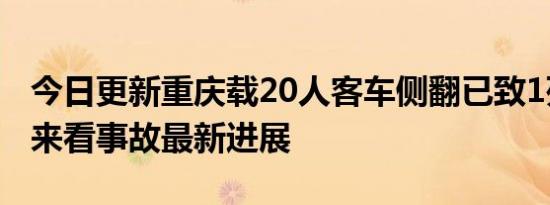 今日更新重庆载20人客车侧翻已致1死1重伤 来看事故最新进展