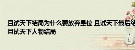 且试天下结局为什么要放弃皇位 且试天下最后结局是什么 且试天下人物结局