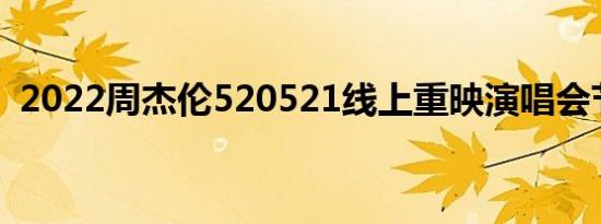 2022周杰伦520521线上重映演唱会节目单