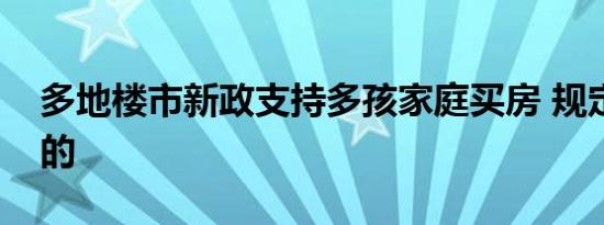 多地楼市新政支持多孩家庭买房 规定是这样的