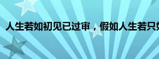 人生若如初见已过审，假如人生若只如初见