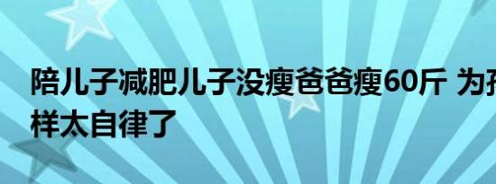 陪儿子减肥儿子没瘦爸爸瘦60斤 为孩子做榜样太自律了