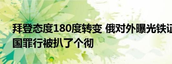 拜登态度180度转变 俄对外曝光铁证细节美国罪行被扒了个彻