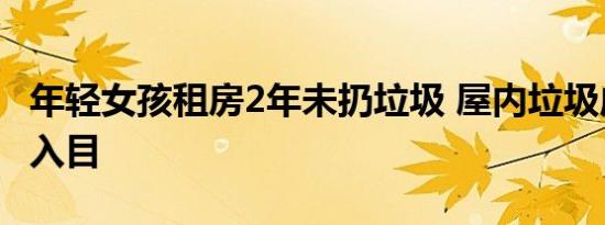 年轻女孩租房2年未扔垃圾 屋内垃圾成堆不堪入目