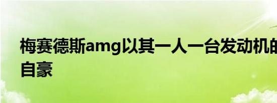 梅赛德斯amg以其一人一台发动机的原则而自豪