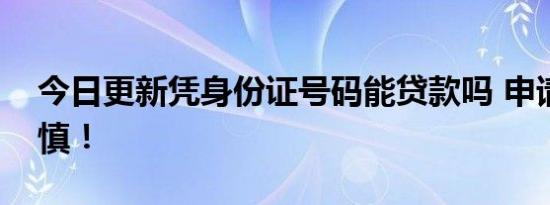 今日更新凭身份证号码能贷款吗 申请前要谨慎！