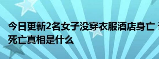 今日更新2名女子没穿衣服酒店身亡 详情披露死亡真相是什么