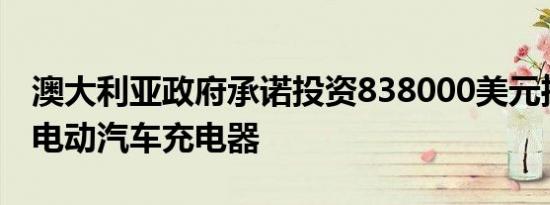 澳大利亚政府承诺投资838000美元推出智能电动汽车充电器