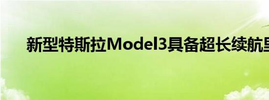 新型特斯拉Model3具备超长续航里程