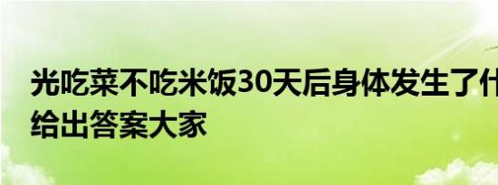 光吃菜不吃米饭30天后身体发生了什么变化 给出答案大家