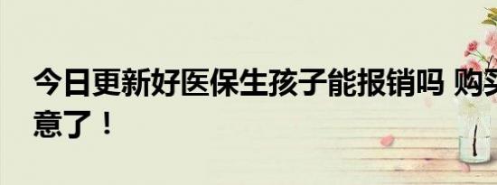 今日更新好医保生孩子能报销吗 购买前要注意了！