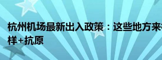 杭州机场最新出入政策：这些地方来杭核酸采样+抗原