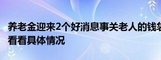 养老金迎来2个好消息事关老人的钱袋子 一起看看具体情况